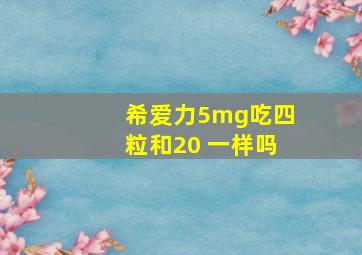 希爱力5mg吃四粒和20 一样吗